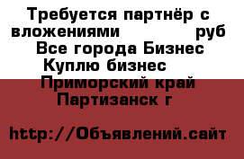 Требуется партнёр с вложениями 10.000.000 руб. - Все города Бизнес » Куплю бизнес   . Приморский край,Партизанск г.